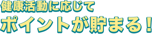 健康活動に応じてポイントが貯まる！