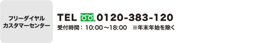 フリーダイヤルカスタマーセンター TEL 0120-383-120 受付時間 平日10:00～21:00 土日祝10:00～18:00 年末年始を除く